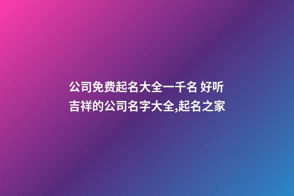 公司免费起名大全一千名 好听吉祥的公司名字大全,起名之家